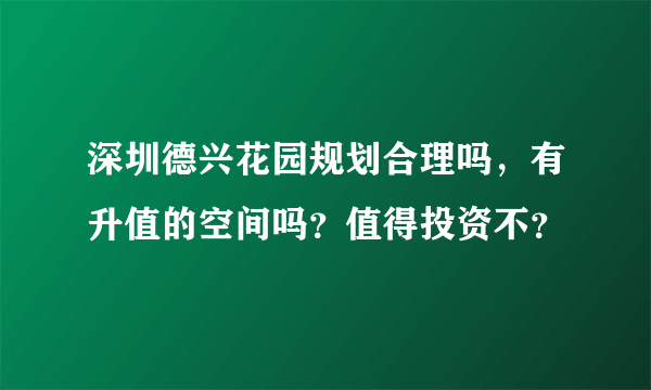 深圳德兴花园规划合理吗，有升值的空间吗？值得投资不？