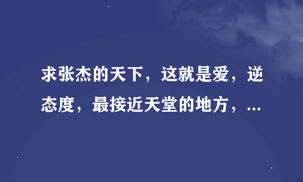 求张杰的天下，这就是爱，逆态度，最接近天堂的地方，我要mp3格式的