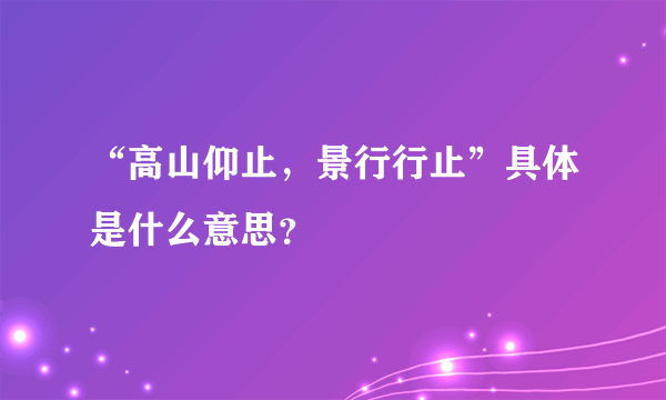 “高山仰止，景行行止”具体是什么意思？