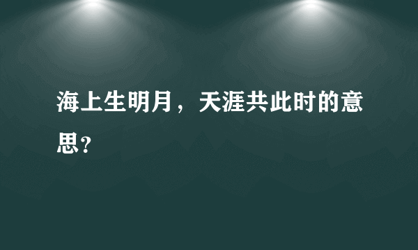 海上生明月，天涯共此时的意思？