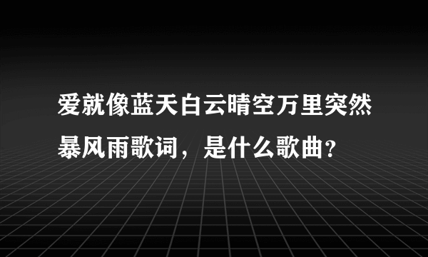 爱就像蓝天白云晴空万里突然暴风雨歌词，是什么歌曲？