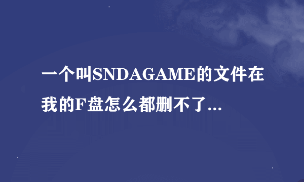 一个叫SNDAGAME的文件在我的F盘怎么都删不了。删了一会也会出现。是怎么回事