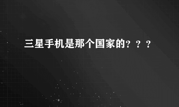 三星手机是那个国家的？？？