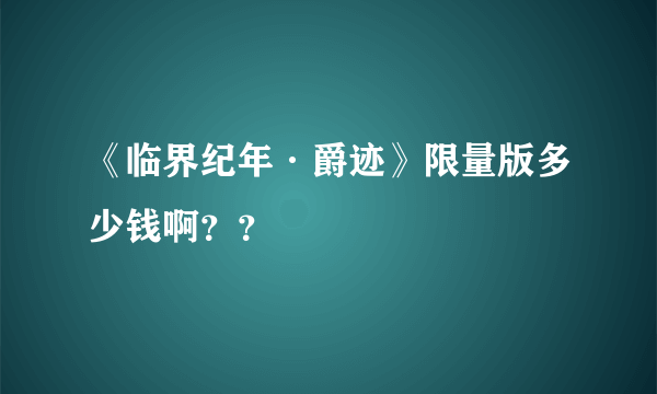 《临界纪年·爵迹》限量版多少钱啊？？