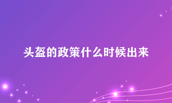 头盔的政策什么时候出来