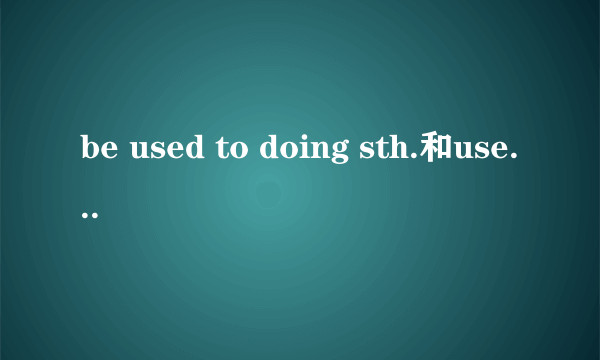 be used to doing sth.和used to do sth.的分别