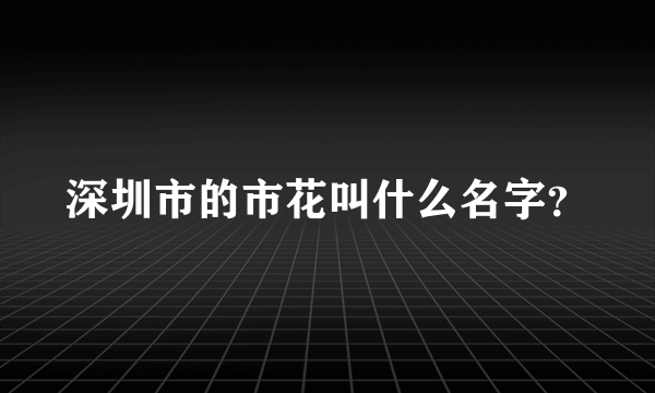 深圳市的市花叫什么名字？