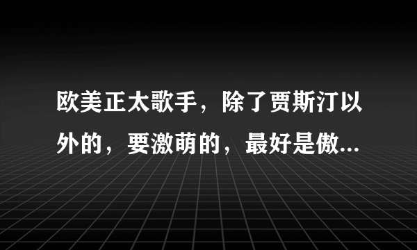 欧美正太歌手，除了贾斯汀以外的，要激萌的，最好是傲娇属性的。声音也最好沙哑一点