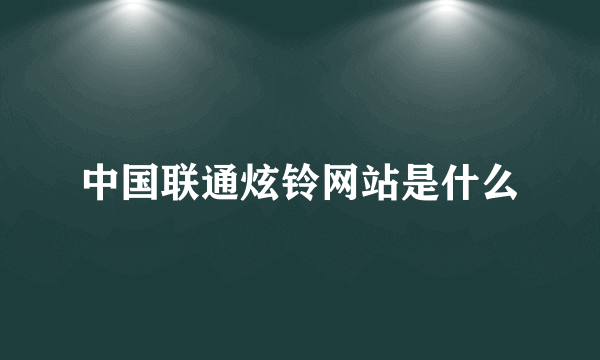 中国联通炫铃网站是什么