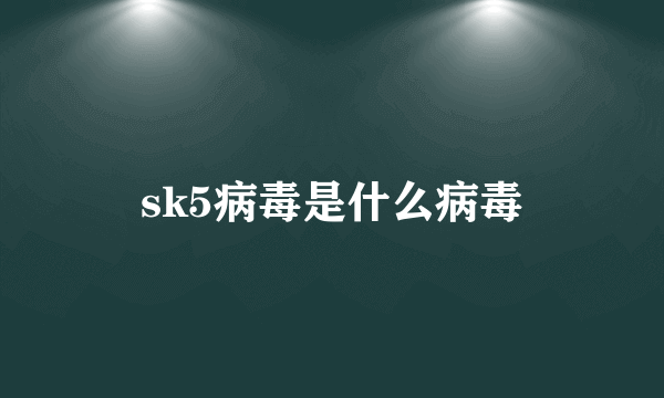 sk5病毒是什么病毒