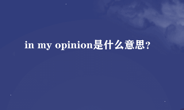 in my opinion是什么意思？