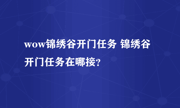 wow锦绣谷开门任务 锦绣谷开门任务在哪接？