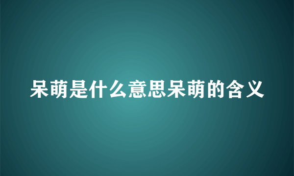 呆萌是什么意思呆萌的含义