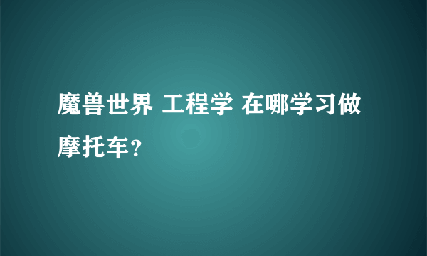 魔兽世界 工程学 在哪学习做摩托车？