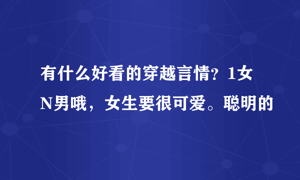 有什么好看的穿越言情？1女N男哦，女生要很可爱。聪明的