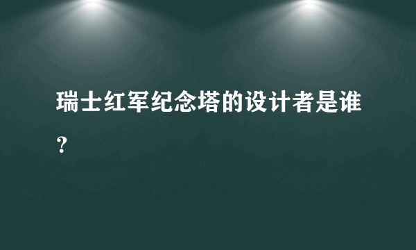 瑞士红军纪念塔的设计者是谁？