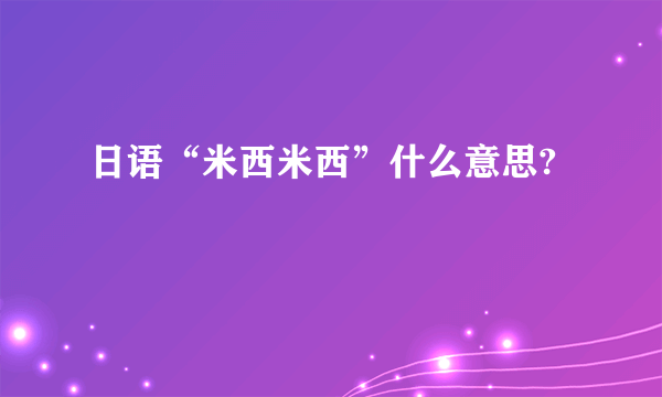 日语“米西米西”什么意思?