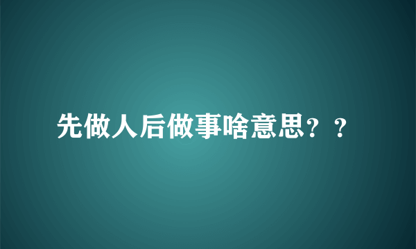 先做人后做事啥意思？？