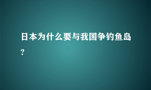 日本为什么要与我国争钓鱼岛？