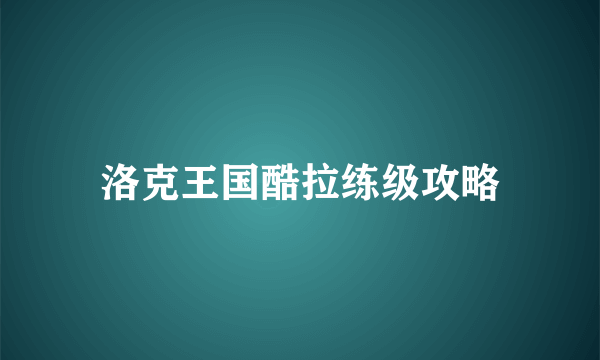 洛克王国酷拉练级攻略