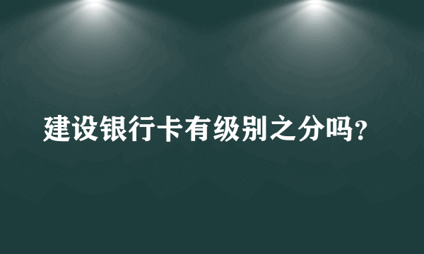 建设银行卡有级别之分吗？