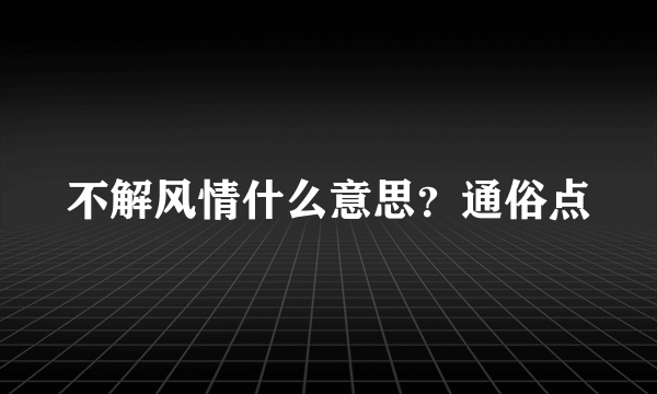 不解风情什么意思？通俗点