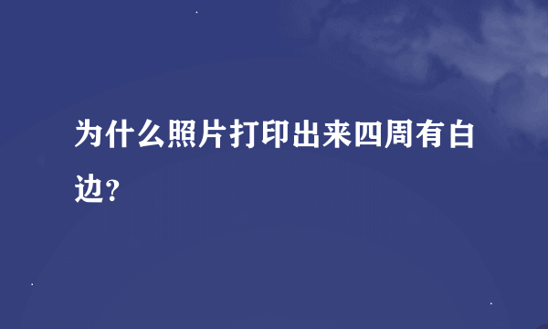 为什么照片打印出来四周有白边？