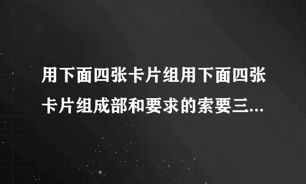 用下面四张卡片组用下面四张卡片组成部和要求的索要三位数0459，同时是， 235的倍数？