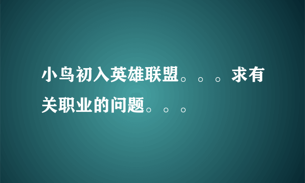 小鸟初入英雄联盟。。。求有关职业的问题。。。