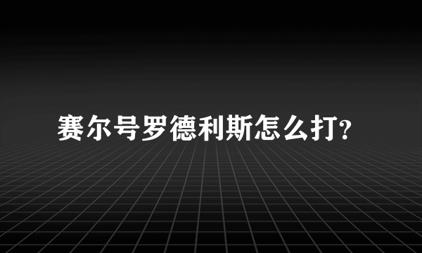 赛尔号罗德利斯怎么打？