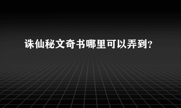 诛仙秘文奇书哪里可以弄到？