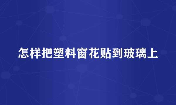 怎样把塑料窗花贴到玻璃上