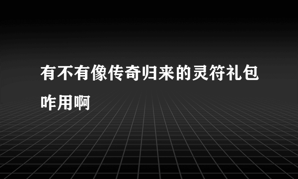 有不有像传奇归来的灵符礼包咋用啊