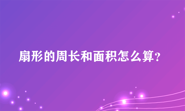 扇形的周长和面积怎么算？