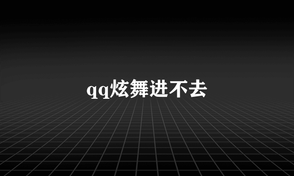 qq炫舞进不去