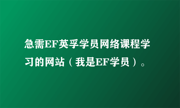 急需EF英孚学员网络课程学习的网站（我是EF学员）。