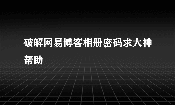 破解网易博客相册密码求大神帮助