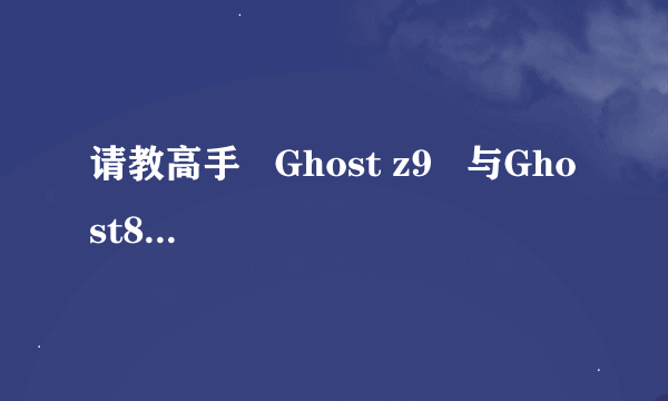 请教高手   Ghost z9   与Ghost8.5  Ghost 8.5  什么关系   都有什么用？？？