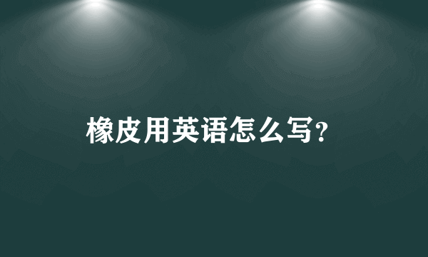 橡皮用英语怎么写？