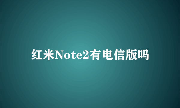 红米Note2有电信版吗