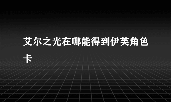 艾尔之光在哪能得到伊芙角色卡