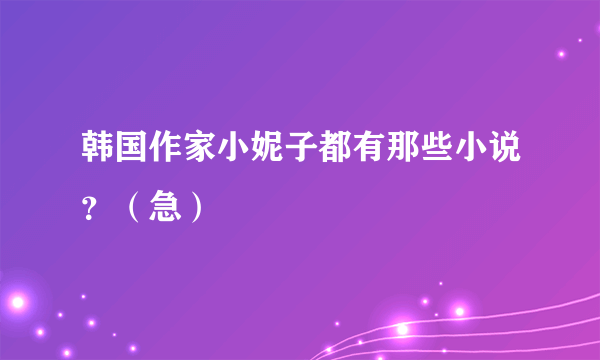 韩国作家小妮子都有那些小说？（急）