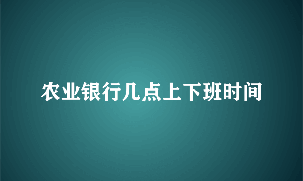 农业银行几点上下班时间