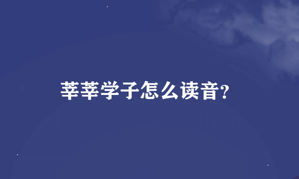 莘莘学子怎么读音？