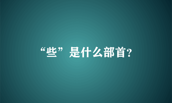 “些”是什么部首？