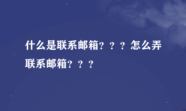 什么是联系邮箱？？？怎么弄联系邮箱？？？