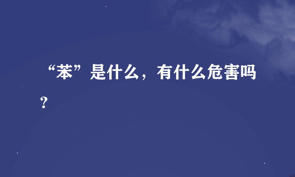 “苯”是什么，有什么危害吗？