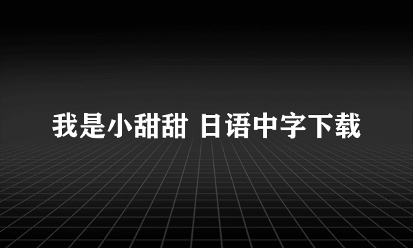 我是小甜甜 日语中字下载