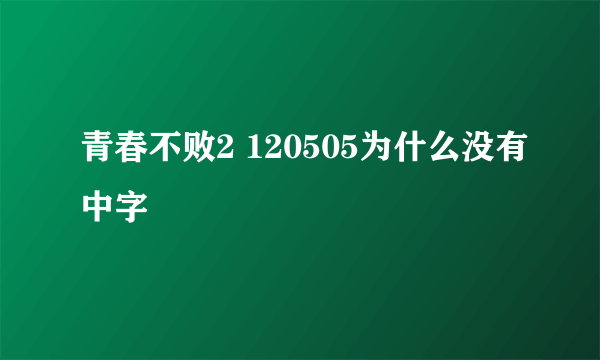 青春不败2 120505为什么没有中字