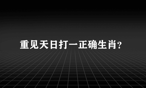 重见天日打一正确生肖？